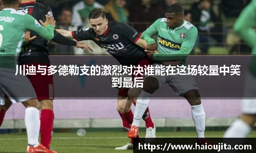 川迪与多德勒支的激烈对决谁能在这场较量中笑到最后