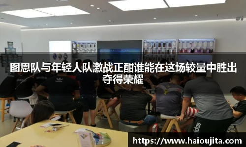 图恩队与年轻人队激战正酣谁能在这场较量中胜出夺得荣耀