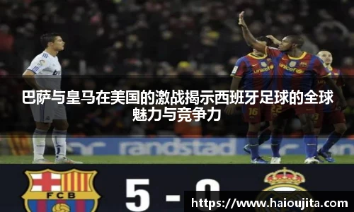 巴萨与皇马在美国的激战揭示西班牙足球的全球魅力与竞争力