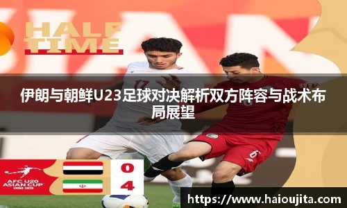 伊朗与朝鲜U23足球对决解析双方阵容与战术布局展望